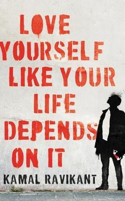 Love Yourself Like Your Life Depends On It - Kamal Ravikant