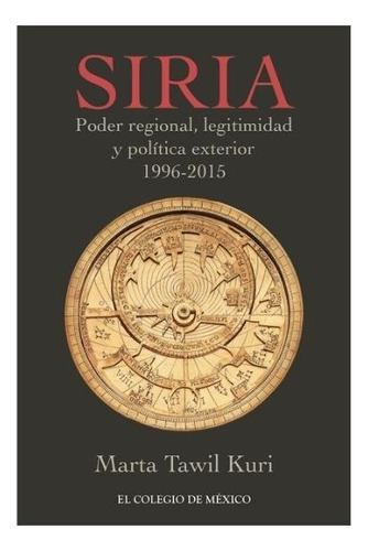 Siria. Poder Regional Legitimidad Y Politica Exterior 1996 - 2015, De Tawil Kuri, Marta. Editorial El Colegio De México En Español
