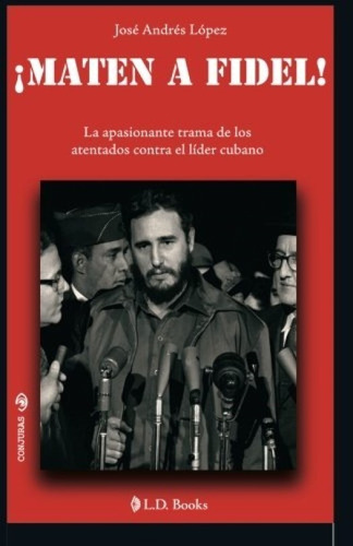 Maten A Fidel!: La Apasionante Trama De Los Atentados Contra