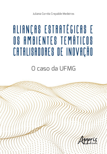 Alianças estratégicas e os ambientes temáticos catalisadores de inovação: O CASO DA UFMG, de Medeiros, Juliana Corrêa Crepalde. Editorial Appris Editora e Livraria Eireli - ME, capa mole em português, 2022