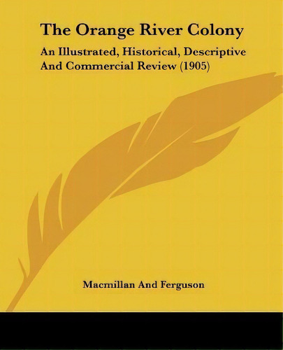 The Orange River Colony : An Illustrated, Historical, Descriptive And Commercial Review (1905), De Macmillan And Ferguson. Editorial Kessinger Publishing, Tapa Blanda En Inglés
