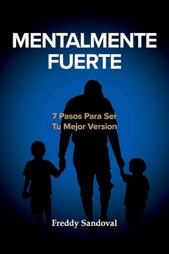 Mentalmente Fuerte: 7 Pasos Para Ser Tu Mejor Version, De Freddy Sandoval. Editorial Bookbaby, Tapa Blanda En Español, 2021