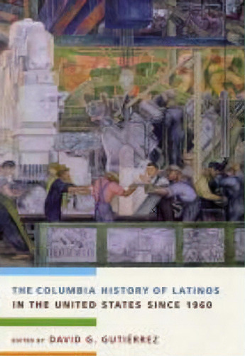 The Columbia History Of Latinos In The United States Since 1960, De David G. Gutierrez. Editorial Columbia University Press, Tapa Dura En Inglés