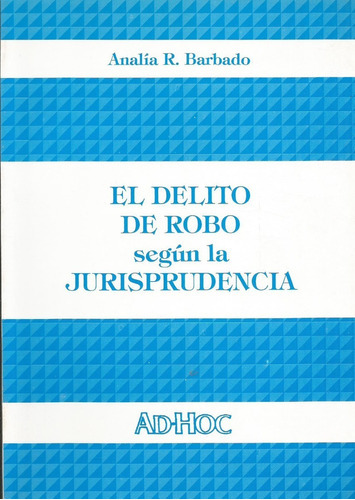 El delito de robo según la jurisprudencia, de BARBADO, Analía R.. Editorial Ad Hoc, tapa blanda en español, 1996