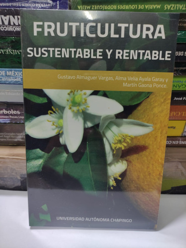 Fruticultura Sustentable Y Rentable, De Gustavo Almaguer Vargas, Alma Velia Ayala Garay, Martín Gaona Ponce. Editorial Uach Universidad Autonoma Chapingo, Tapa Blanda, Edición 1 En Español, 2018