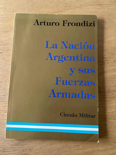 La Nacion Argentina Y Sus Fuerzas Armadas - Frondizi, Arturo