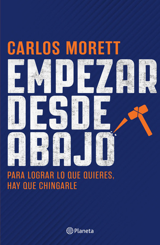 Empezar Desde Abajo. Para Lograr Lo Que Quieres, Hay Que Chingarle, De Morett, Carlos., Vol. No. Editorial Planeta, Tapa Blanda En Español, 2023