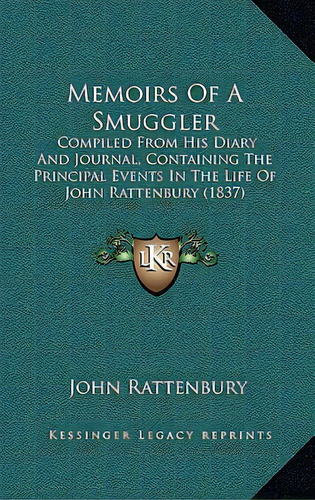 Memoirs Of A Smuggler: Compiled From His Diary And Journal, Containing The Principal Events In Th..., De Rattenbury, John. Editorial Kessinger Pub Llc, Tapa Blanda En Inglés