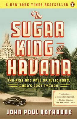 The Sugar King Of Havana : The Rise And Fall Of Julio Lob...