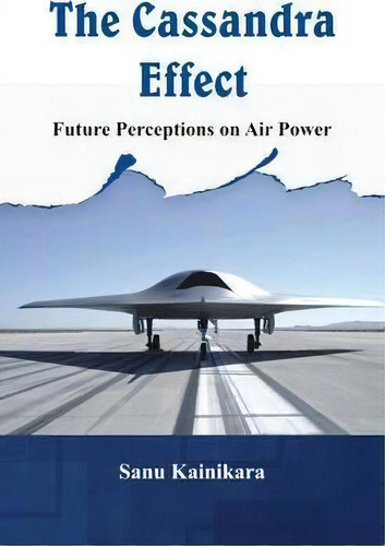 The Cassandra Effect : Future Perceptions On Air Power, De Dr. Sanu Kainikara. Editorial Vij Books (india) Pty Ltd, Tapa Dura En Inglés