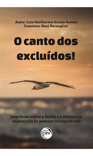O canto dos excluídos!: Interfaces entre a saúde e a justiça na reinserção de pessoas inimputáveis, de Gomes, Luiz Guilherme Araújo. Editorial Editora CRV LTDA ME, capa mole em português, 2020