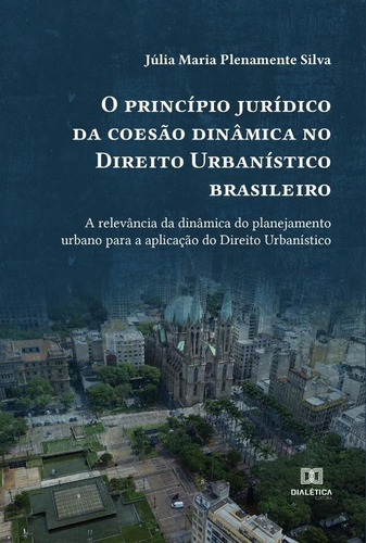 O Princípio Jurídico Da Coesão Dinâmica No Direito Urbanístico Brasileiro, De Júlia Maria Plenamente Silva. Editorial Dialética, Tapa Blanda En Portugués, 2022