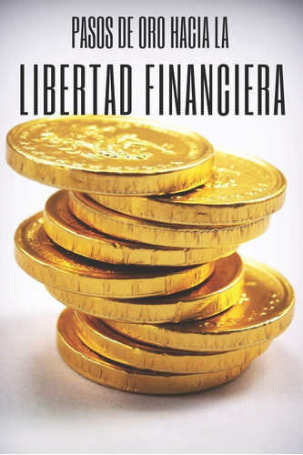 Libro: Pasos De Oro Hacia La Libertad Financiera: Poderosa G