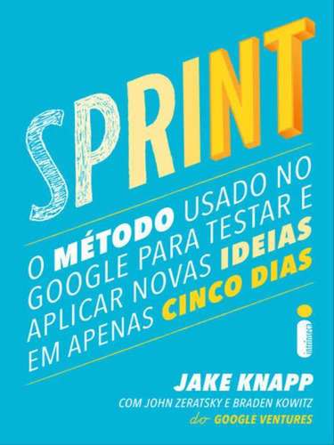 Sprint: O Método Usado No Google Para Testar E Aplicar Novas Ideias Em Apenas Cinco Dias, De Knapp, Jake. Editora Intrínseca, Capa Mole, Edição 1ª Edição - 2017 Em Português