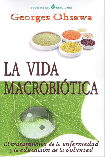 La Vida Macrobiotica: El tratamiento de la enfermedad y la educación de la voluntad, de Ohsawa, Georges. Editorial Porcia Ediciones en español, 2020