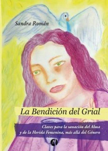 La Bendición Del Grial - Sandra Roman: Claves Para La Sanación Del Alma Y De La Herida Femenina, Más Allá Del Género, De Sandra Roman., Vol. 1. Editorial Autores De Argentina, Tapa Blanda En Español