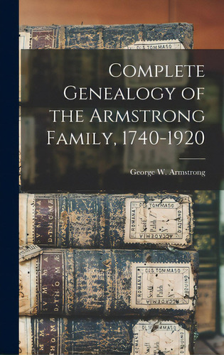 Complete Genealogy Of The Armstrong Family, 1740-1920, De Armstrong, George W. 1851-. Editorial Legare Street Pr, Tapa Dura En Inglés