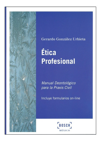 Ética Profesional: Manual Deontológico Para La Praxis Civil, De González Urbieta, Gerardo. Editorial Bosch Mexico, Tapa Blanda, Edición 1° Edición En Español, 2016