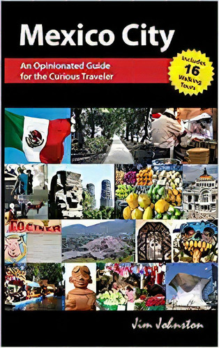 Mexico City: An Opinionated Guide For The Curious Traveler, De Jim Johnston. Editorial Createspace Independent Publishing Platform; 2nd Edición 10 Abril 2015) En Inglés