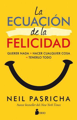 La ecuación de la felicidad: Querer nada + hacer cualquier cosas = tenerlo todo, de Pasricha, Neil. Editorial Sirio, tapa blanda en español, 2018