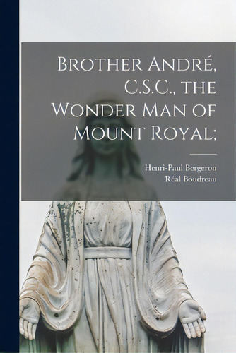 Brother Andrãâ©, C.s.c., The Wonder Man Of Mount Royal;, De Bergeron, Henri-paul 1911-1987. Editorial Hassell Street Pr, Tapa Blanda En Inglés