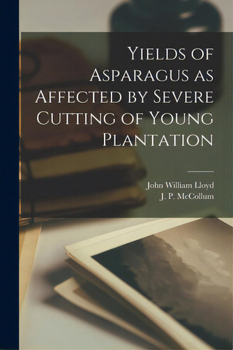 Yields Of Asparagus As Affected By Severe Cutting Of Young Plantation, De Lloyd, John William 1876-. Editorial Hassell Street Pr, Tapa Blanda En Inglés