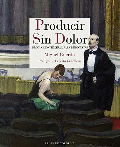 Producir Sin Dolor : Producción Teatral Para Hedonistas