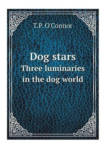 Dog Stars Three Luminaries In The Dog World - T.p. O'conn...