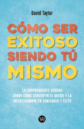 Cómo ser exitoso siendo tú mismo: La sorprendente verdad sobre cómo convertir el miedo y la incertidumbre en confianza y éxito, de Taylor, David. Editorial VR Editoras, tapa blanda en español, 2020