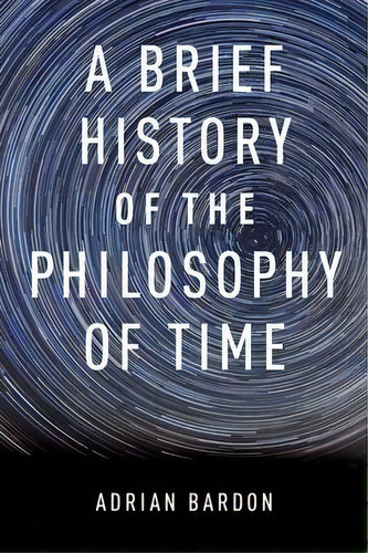A Brief History Of The Philosophy Of Time, De Adrian Bardon. Editorial Oxford University Press Inc, Tapa Blanda En Inglés