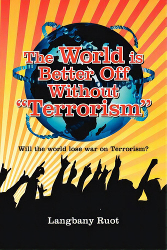 The World Is Better Off Without Terrorism: Will The World Lose War On Terrorism?, De Ruot, Langbany. Editorial Authorhouse, Tapa Blanda En Inglés