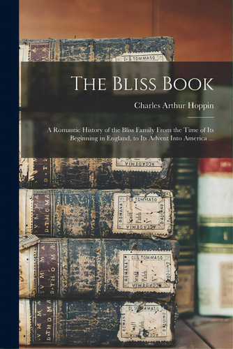 The Bliss Book: A Romantic History Of The Bliss Family From The Time Of Its Beginning In England,..., De Hoppin, Charles Arthur. Editorial Legare Street Pr, Tapa Blanda En Inglés