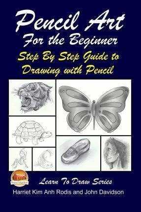 Pencil Art For The Beginner - Step By Step Guide To Drawi...