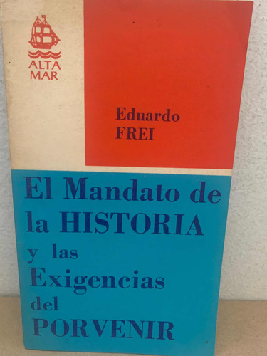 Eduardo Frei. El Mandato De La Historia Y Las Exigencias