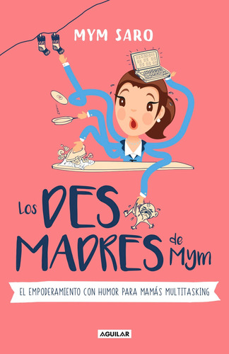 Los desmadres de Mym: El empoderamiento con humor para mamás multitasking, de Saro, Mym. Serie Autoayuda Editorial Aguilar, tapa blanda en español, 2019