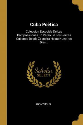 Libro Cuba Poetica : Coleccion Escogida De Las Composicio...