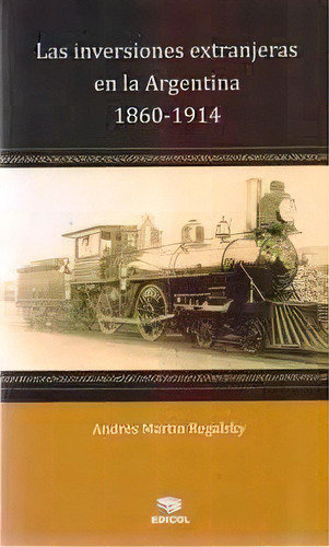 Inversiones Extranjeras En La Argentina 1860-1914, De Andres Regalasky. Editorial Edicol, Tapa Blanda En Español