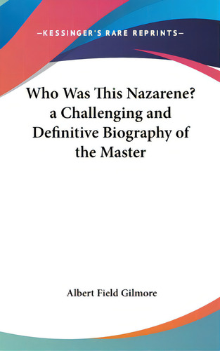 Who Was This Nazarene? A Challenging And Definitive Biography Of The Master, De Gilmore, Albert Field. Kessinger's Rare Reprints, Vol. 1. Editorial Kessinger Pub Llc, Tapa Dura En Inglés