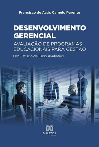 DESENVOLVIMENTO GERENCIAL  AVALIAÇÃO DE PROGRAMAS EDUCACIONAIS PARA GESTÃO, de FRANCISCO DE ASSIS CAMELO PARENTE. Editorial EDITORA DIALETICA, tapa blanda en portugués