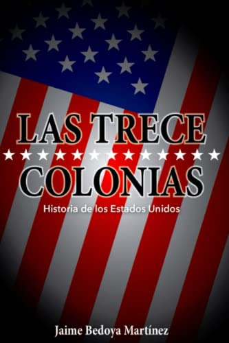 las trece colonias: historia de los estados unidos, de Jaime Bedoya Martinez. Editorial Independently Published, tapa blanda en español, 2016