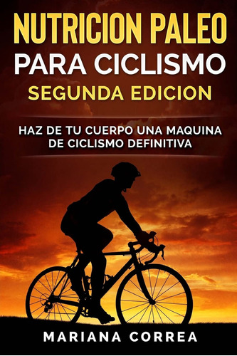 Nutricion Paleo Para Ciclismo Segunda Edicion: Haz De Tu Cue