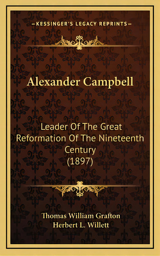 Alexander Campbell: Leader Of The Great Reformation Of The Nineteenth Century (1897), De Grafton, Thomas William. Editorial Kessinger Pub Llc, Tapa Dura En Inglés