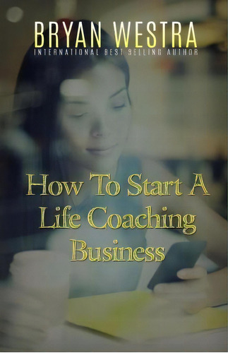 How To Start A Life Coaching Business, De Bryan Westra. Editorial Createspace Independent Publishing Platform, Tapa Blanda En Inglés