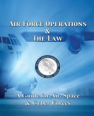 Air Force Operations & The Law : A Guide For Air, Space, ...