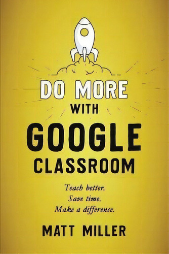 Do More With Google Classroom : Teach Better. Save Time. Make A Difference., De Matt Miller. Editorial Dave Burgess Consulting, Tapa Blanda En Inglés