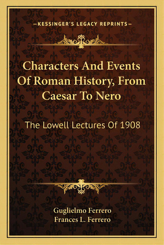 Characters And Events Of Roman History, From Caesar To Nero: The Lowell Lectures Of 1908, De Ferrero, Guglielmo. Editorial Kessinger Pub Llc, Tapa Blanda En Inglés