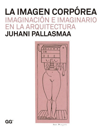 La Imagen Corpórea Imaginación E Imaginario En La Arquitectura, De Juhani Pallasmaa. Editorial Gg Gustavo Gili, Tapa Dura En Español, 2013