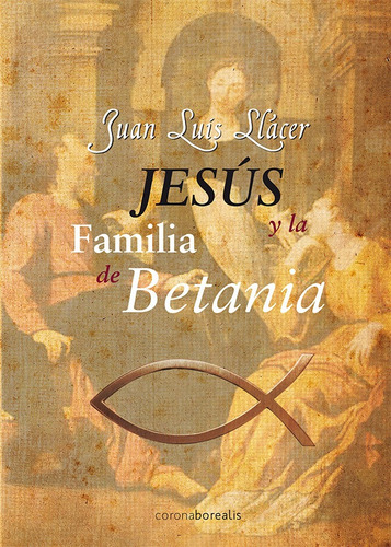 JESÚS Y LA FAMILIA DE BETANIA, de JUAN LUIS  LLÁCER. Editorial Ediciones Corona Borealis, tapa blanda en español
