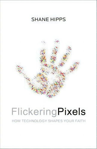 Flickering Pixels: How Technology Shapes Your Faith, De Shane Hipps., Vol. 1. Editorial Zondervan, Tapa Blanda En Inglés