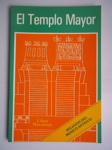 Aztecas El Templo Mayor Tenochtitlan - Cesar Macazaga Ordoño